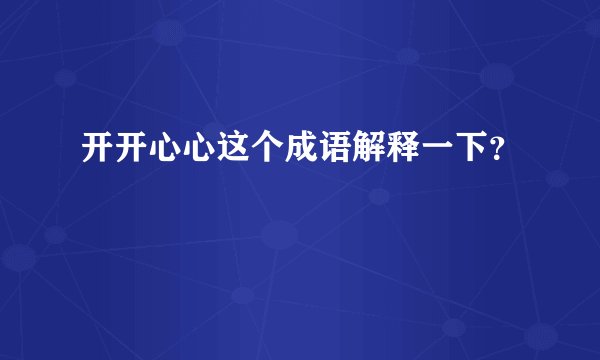 开开心心这个成语解释一下？