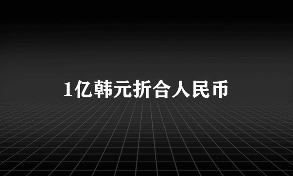 1亿韩元折合人民币