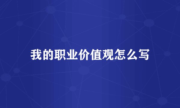 我的职业价值观怎么写