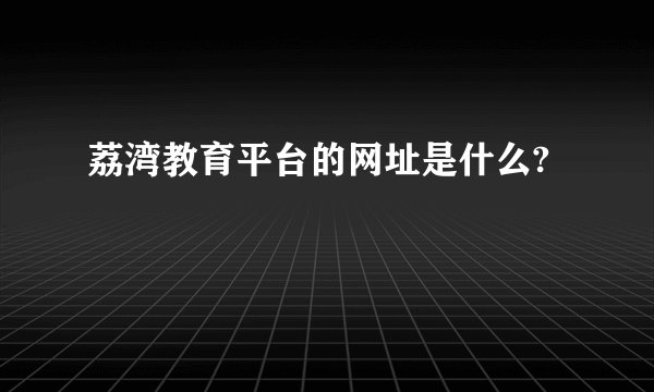 荔湾教育平台的网址是什么?