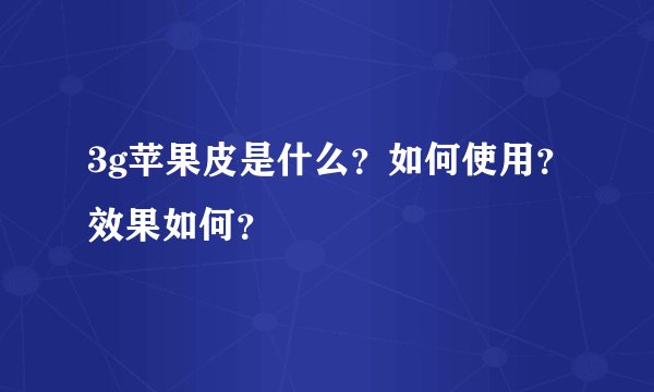 3g苹果皮是什么？如何使用？效果如何？