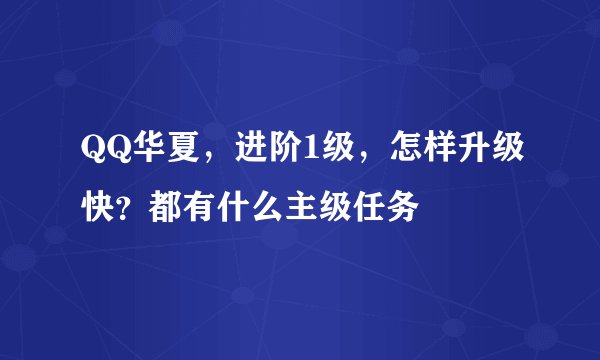 QQ华夏，进阶1级，怎样升级快？都有什么主级任务