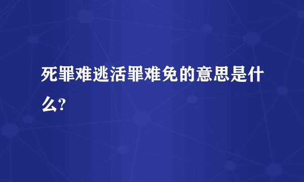 死罪难逃活罪难免的意思是什么?