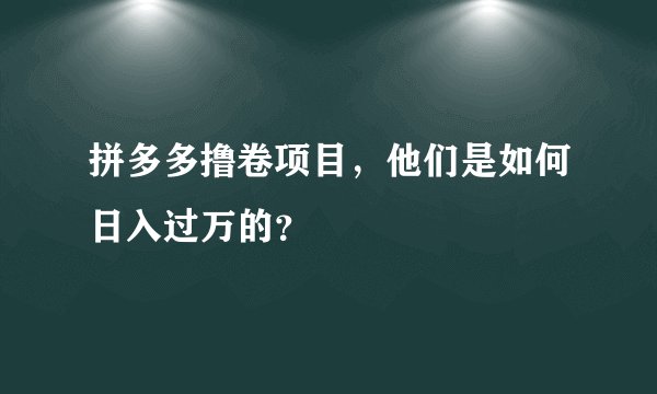 拼多多撸卷项目，他们是如何日入过万的？
