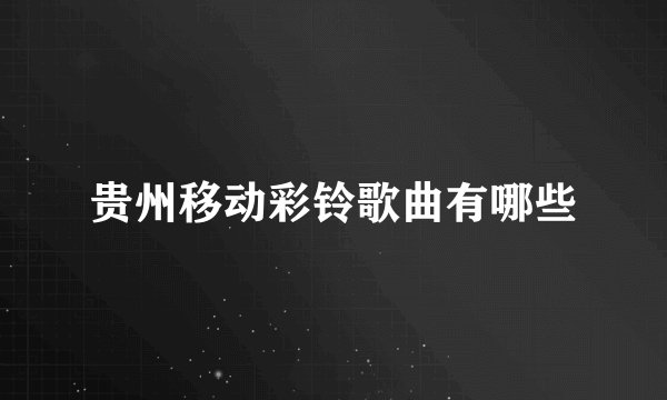 贵州移动彩铃歌曲有哪些