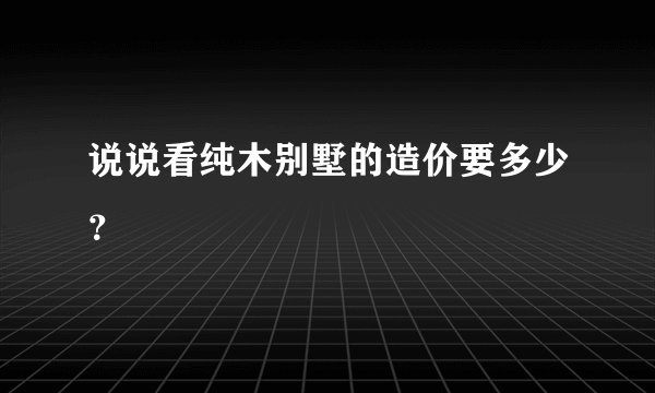 说说看纯木别墅的造价要多少？
