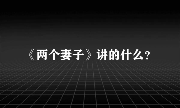 《两个妻子》讲的什么？