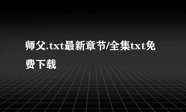 师父.txt最新章节/全集txt免费下载