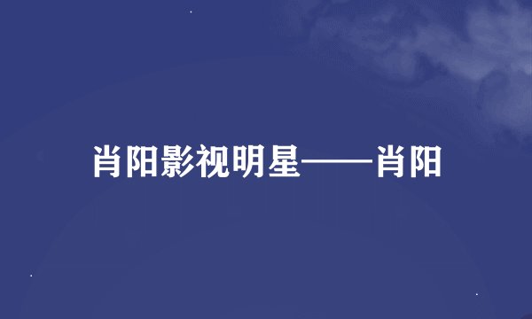 肖阳影视明星——肖阳