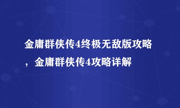 金庸群侠传4终极无敌版攻略，金庸群侠传4攻略详解