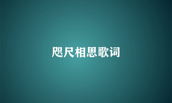 咫尺相思歌词