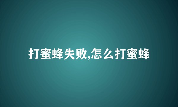 打蜜蜂失败,怎么打蜜蜂