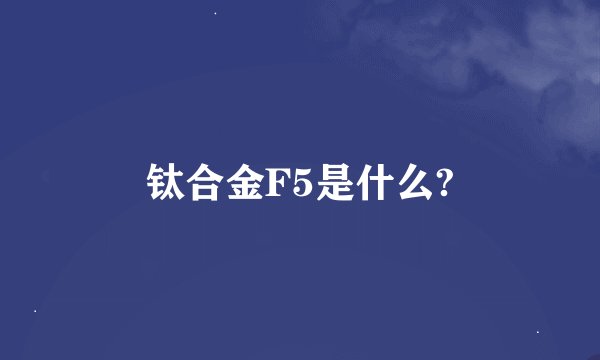 钛合金F5是什么?
