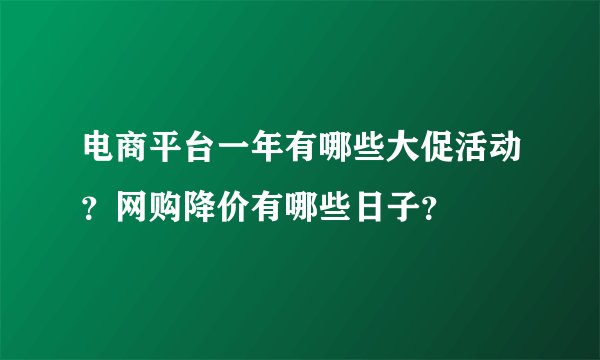 电商平台一年有哪些大促活动？网购降价有哪些日子？