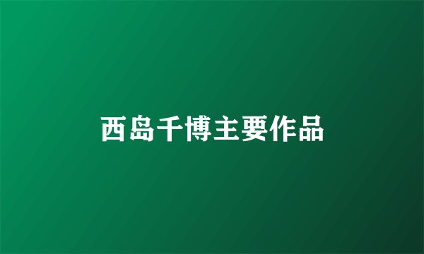 西岛千博主要作品