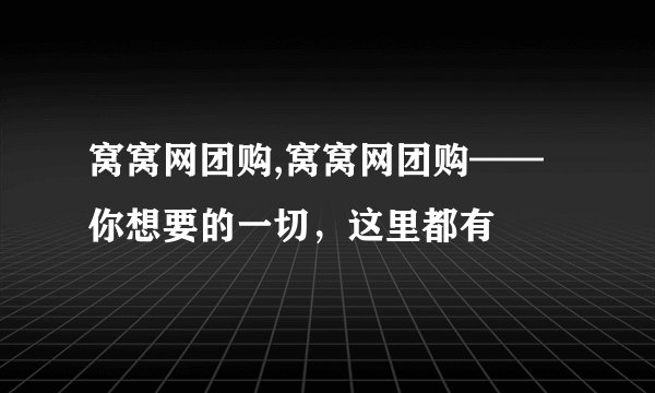 窝窝网团购,窝窝网团购——你想要的一切，这里都有