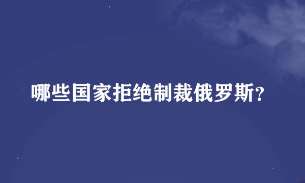 哪些国家拒绝制裁俄罗斯？