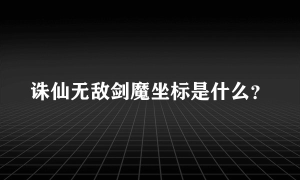 诛仙无敌剑魔坐标是什么？