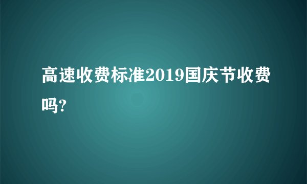 高速收费标准2019国庆节收费吗?