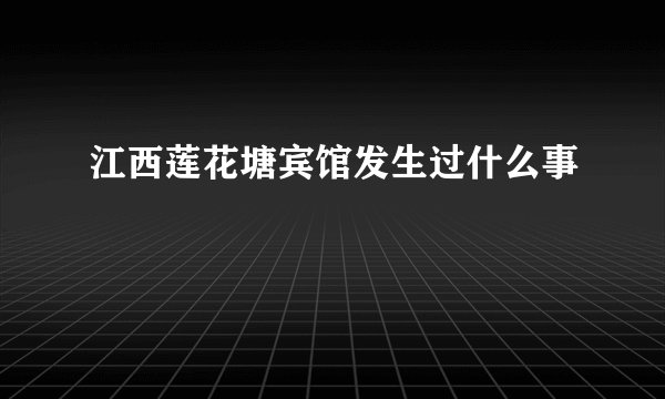 江西莲花塘宾馆发生过什么事