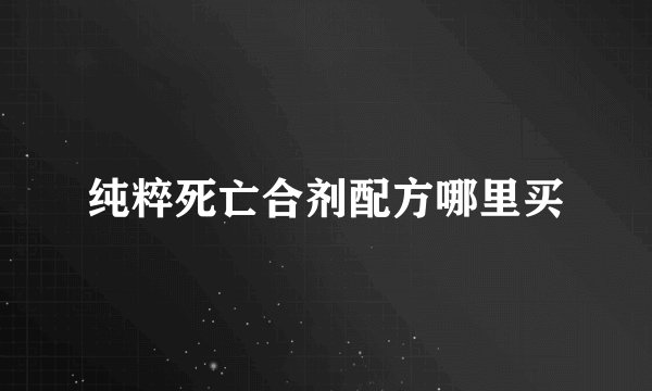 纯粹死亡合剂配方哪里买