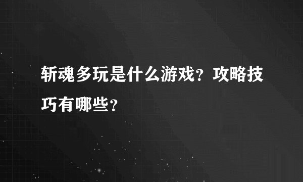 斩魂多玩是什么游戏？攻略技巧有哪些？