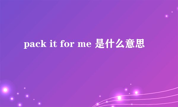 pack it for me 是什么意思