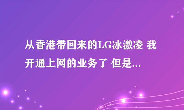 从香港带回来的LG冰激凌 我开通上网的业务了 但是要设置参数 我设置的时候有的不能修改 这是为什么呢