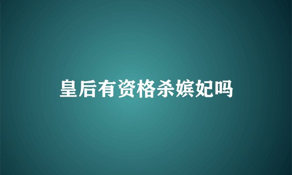 皇后有资格杀嫔妃吗