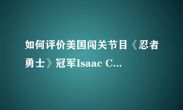 如何评价美国闯关节目《忍者勇士》冠军Isaac Caldiero? -