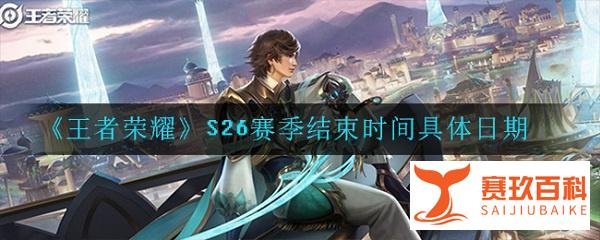 王者荣耀S26赛季结束时间具体日期 S26赛季什么时候结束