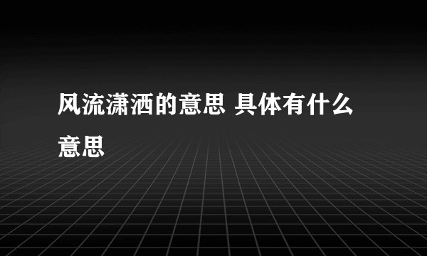 风流潇洒的意思 具体有什么意思