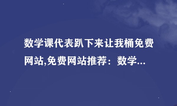 数学课代表趴下来让我桶免费网站,免费网站推荐：数学课代表必备！