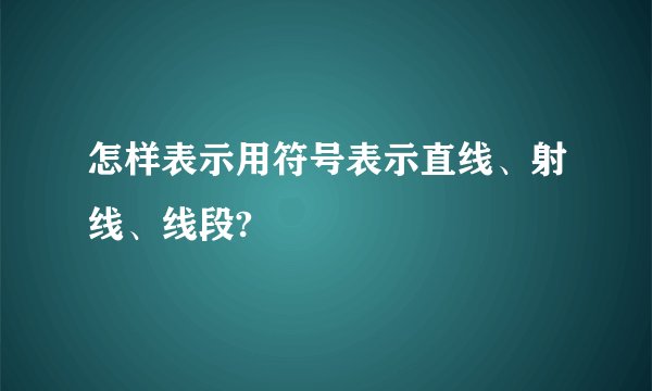 怎样表示用符号表示直线、射线、线段?