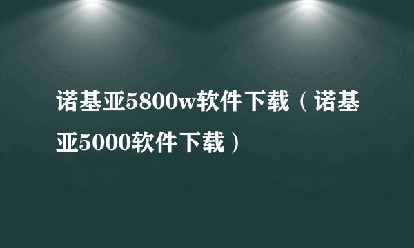 诺基亚5800w软件下载（诺基亚5000软件下载）