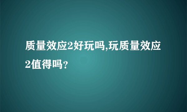 质量效应2好玩吗,玩质量效应2值得吗？