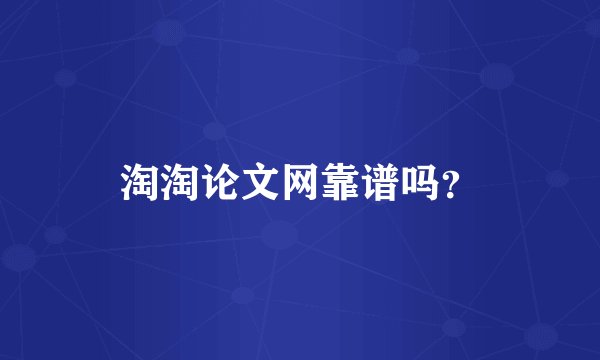 淘淘论文网靠谱吗？