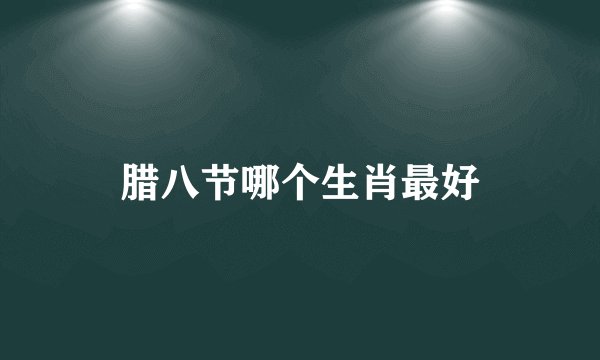 腊八节哪个生肖最好