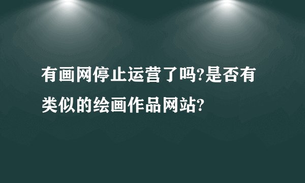 有画网停止运营了吗?是否有类似的绘画作品网站?