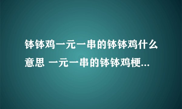 钵钵鸡一元一串的钵钵鸡什么意思 一元一串的钵钵鸡梗是怎么来的