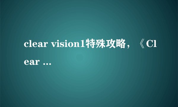 clear vision1特殊攻略，《Clear Vision1》高效攻略