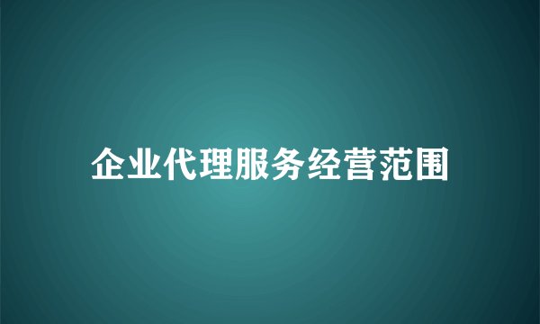企业代理服务经营范围