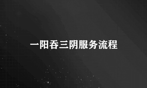 一阳吞三阴服务流程