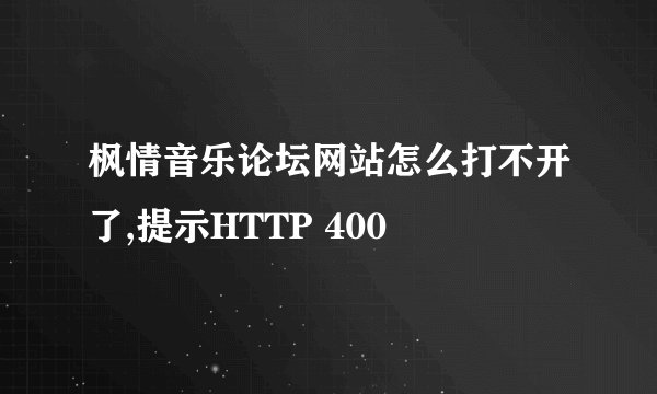 枫情音乐论坛网站怎么打不开了,提示HTTP 400