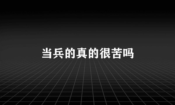 当兵的真的很苦吗