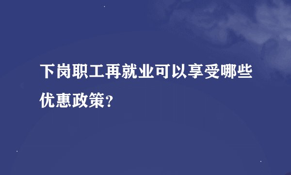 下岗职工再就业可以享受哪些优惠政策？