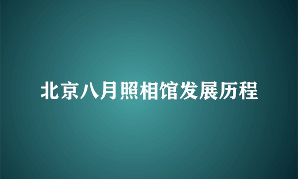 北京八月照相馆发展历程