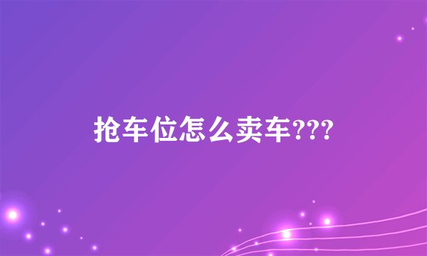 抢车位怎么卖车???