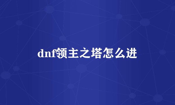 dnf领主之塔怎么进