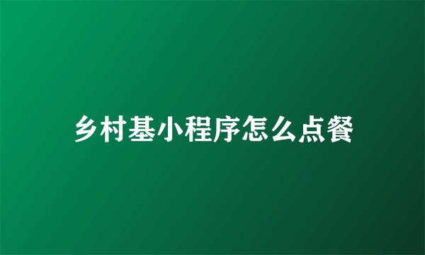 乡村基小程序怎么点餐